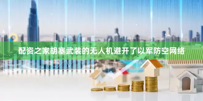 配资之家胡塞武装的无人机避开了以军防空网络