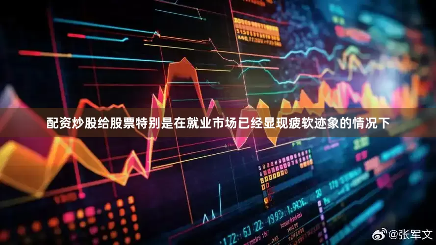 配资炒股给股票特别是在就业市场已经显现疲软迹象的情况下