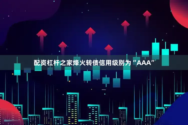 配资杠杆之家烽火转债信用级别为“AAA”