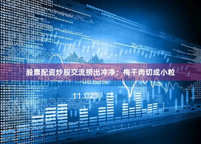 股票配资炒股交流捞出冲净；梅干肉切成小粒