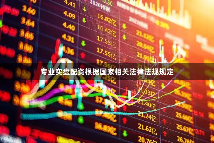 专业实盘配资根据国家相关法律法规规定