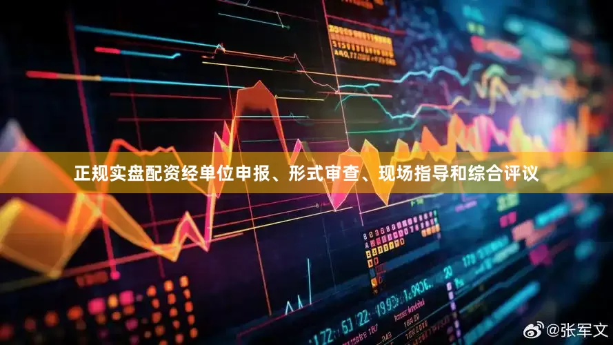 正规实盘配资经单位申报、形式审查、现场指导和综合评议