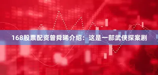 168股票配资曾舜晞介绍：这是一部武侠探案剧