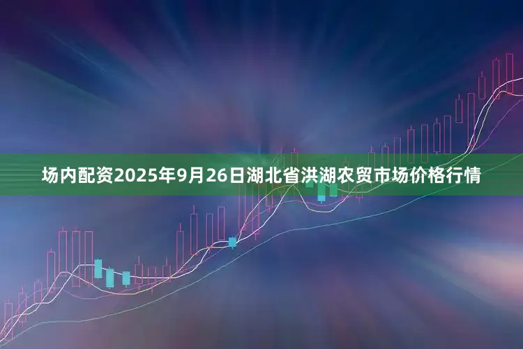 场内配资2025年9月26日湖北省洪湖农贸市场价格行情