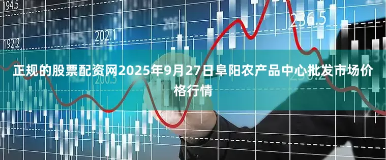 正规的股票配资网2025年9月27日阜阳农产品中心批发市场价格行情