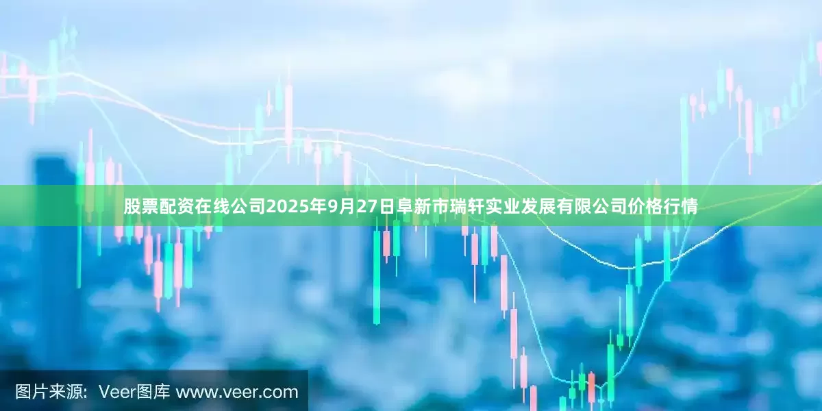 股票配资在线公司2025年9月27日阜新市瑞轩实业发展有限公司价格行情
