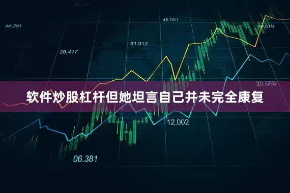 软件炒股杠杆但她坦言自己并未完全康复