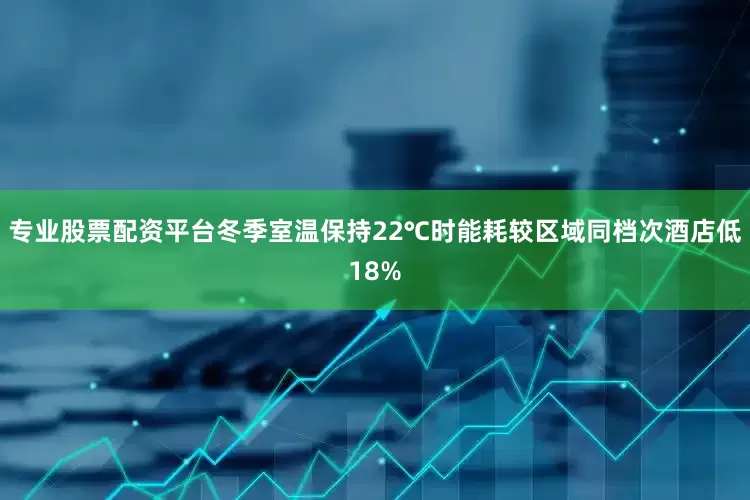 专业股票配资平台冬季室温保持22℃时能耗较区域同档次酒店低18%