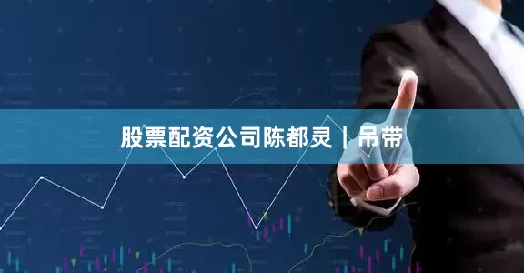 股票配资公司陈都灵｜吊带